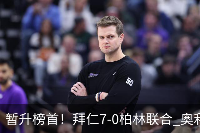 暂升榜首！拜仁7-0柏林联合 奥利塞戴帽+造5球凯恩双响+德甲百球